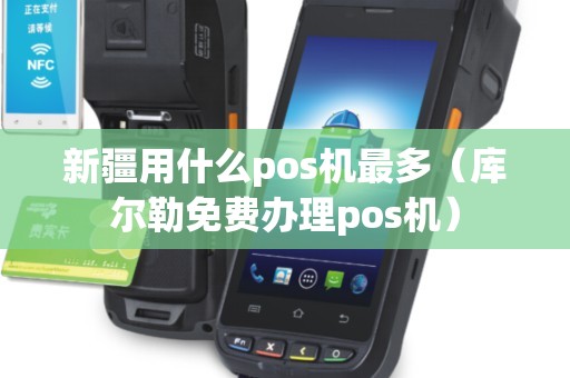 新疆用什么pos機(jī)最多(庫(kù)爾勒免費(fèi)辦理pos機(jī)) 新疆用什么pos機(jī)最多(庫(kù)爾勒免費(fèi)辦理pos機(jī))