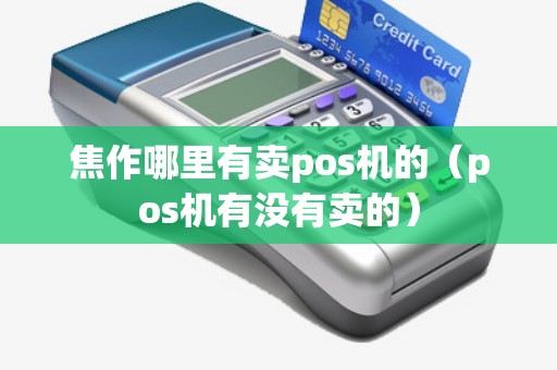 焦作哪里有賣pos機的(pos機有沒有賣的) 焦作哪里有賣pos機的(pos機有沒有賣的)