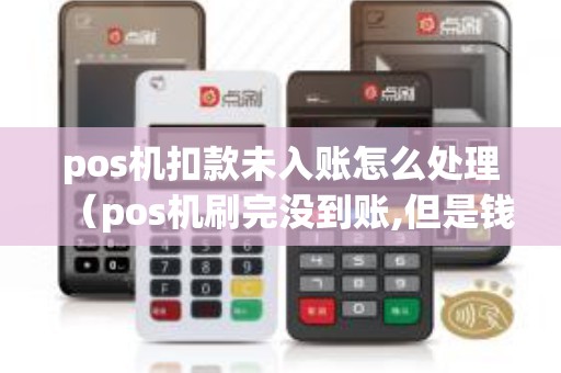 pos機扣款未入賬怎么處理(pos機刷完沒到賬,但是錢扣除了) pos機扣款未入賬怎么處理(pos機刷完沒到賬,但是錢扣除了)