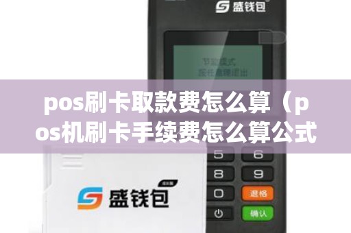 pos刷卡取款費怎么算（pos機刷卡手續(xù)費怎么算公式）