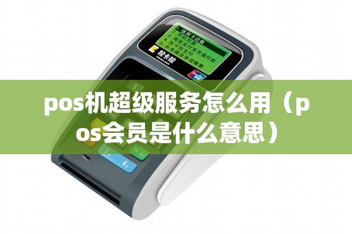 pos機超級服務怎么用(pos會員是什么意思) pos機超級服務怎么用(pos會員是什么意思)